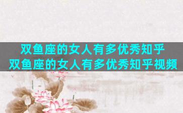 双鱼座的女人有多优秀知乎 双鱼座的女人有多优秀知乎视频